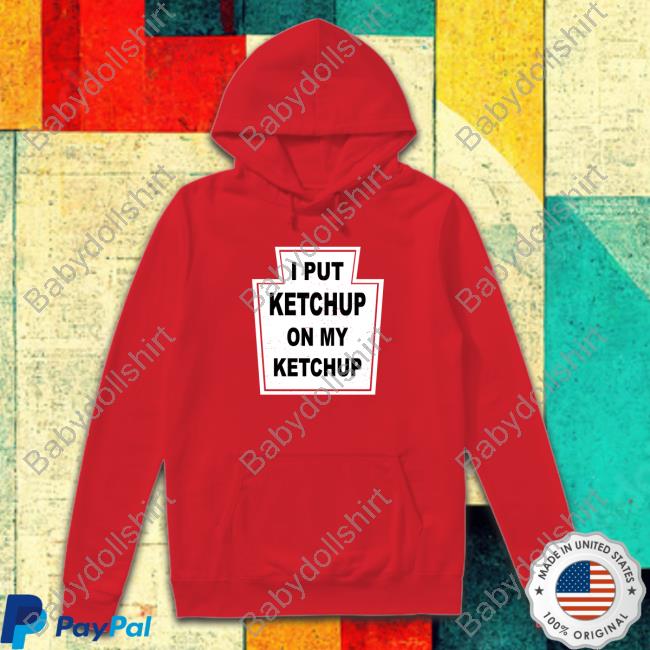 I Put Ketchup On My Ketchup Shirt