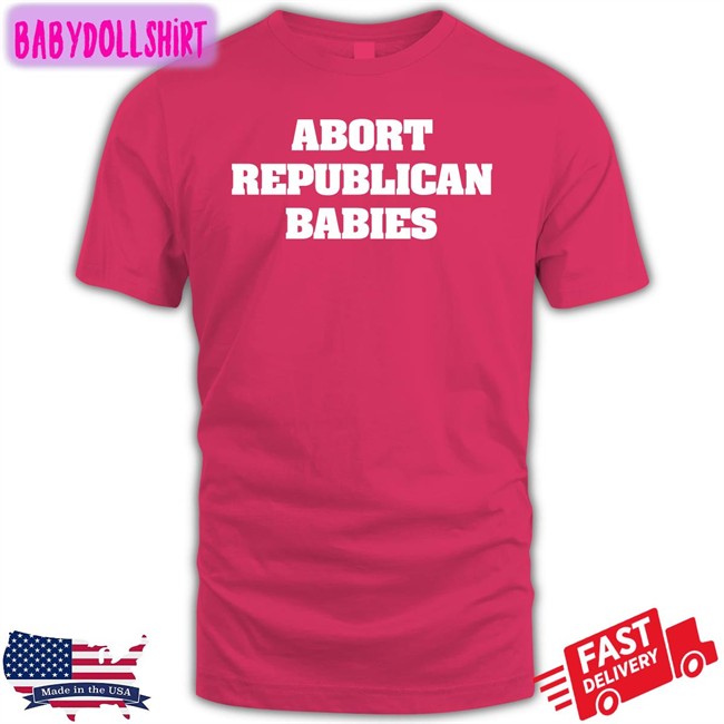 Abort Republican Babies Tee Shirt