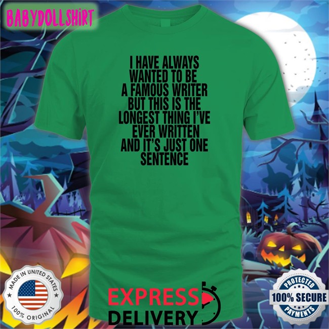 Thegoodshirts Merch I Have Always Wanted To Be A Famous Writer But This Is The Longest Thing I've Ever Written And It's Just One Sentence Shirt 2022 Shirts That Go Hard
