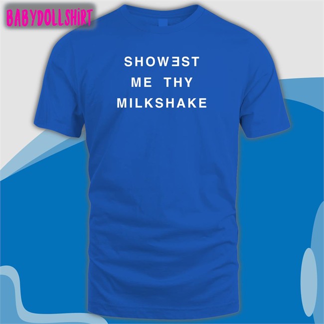 Shirts That Go Hard Showest Me Thy Milkshake T Shirt