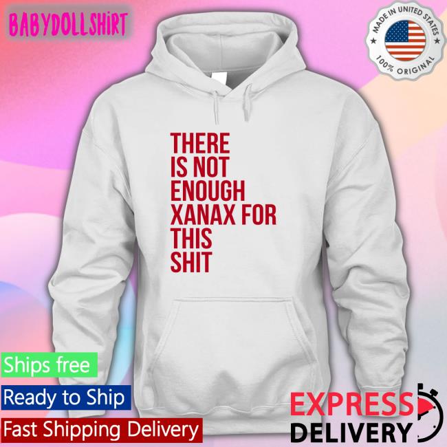 Shirts That Go Hard There Is Not Enough Xanax For This Shit T Shirts