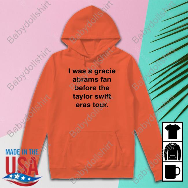 I Was A Gracie Abrams Fan Before The Taylor Swift Eras Tour Shirts Arewebetter4it