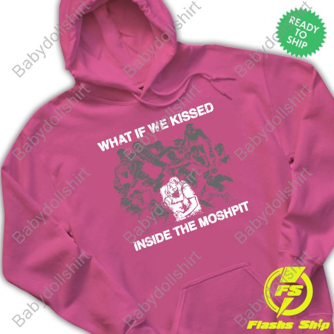 Shirts That Go Hard What If We Kissed At The Moshpit Shirt