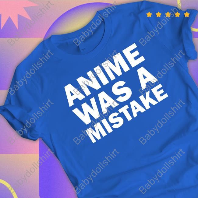 Anime Was A Mistake Shirt Annejyatco