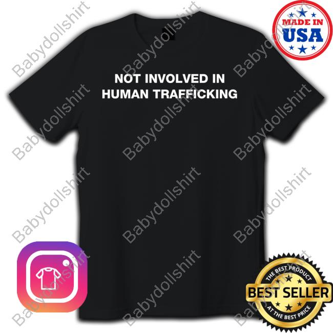 Shirts That Go Hard Not Involved In Human Trafficking Shirt 2022