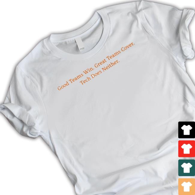 Official Good Teams Win Great Teams Cover Tech Does Neither Shirts