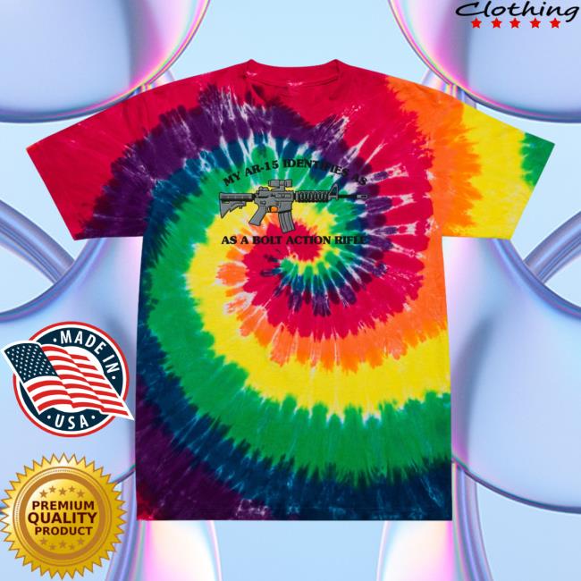 Official Liberty Maniacs My Ar-15 Identifies As A Bolt Action Rifle Tie Dye T-Shirts Classic Rainbow Libertymaniacs