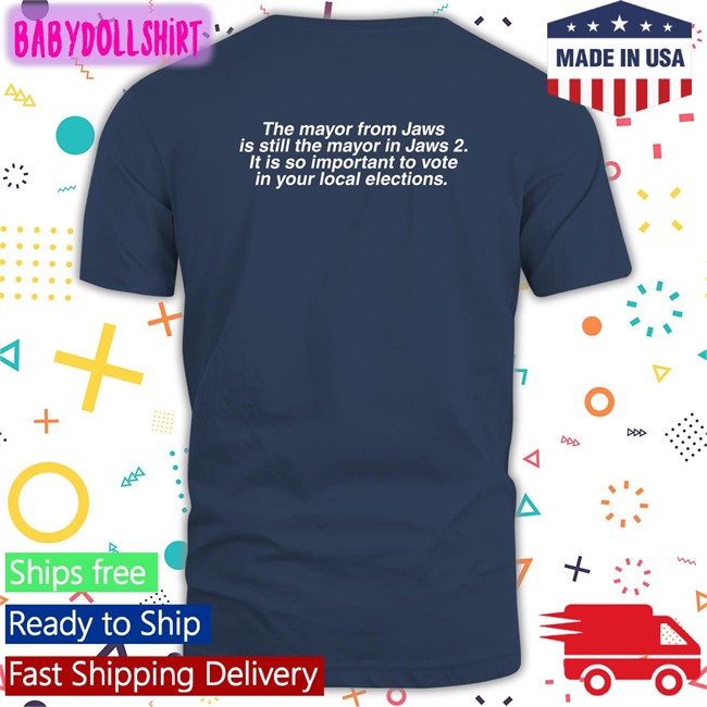 The Mayor From Jaws Is Still The Mayor In Jaws 2 It Is So Important To Vote In Your Local Elections Shirt Meme