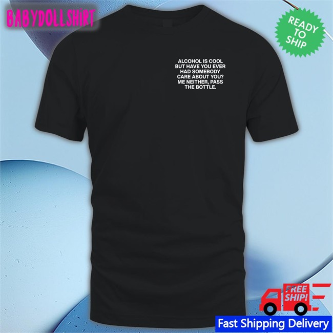Lindafinegold Merch Alcohol Is Cool But Have You Ever Had Somebody Care About You Me Neither Pass The Bottle Assholes Live Forever Long Sleeve Tee Shirts That Go Hard