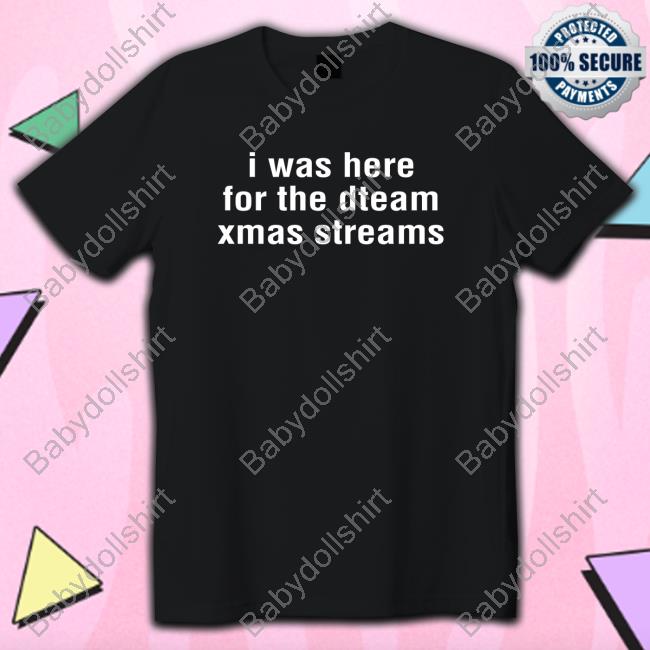 Official I Was Here For The Dteam Xmas Streams Shirt