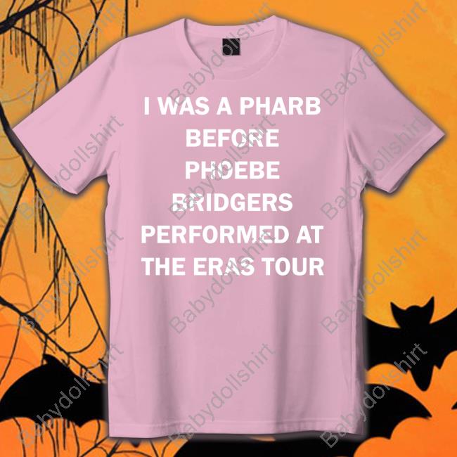 I Was A Pharb Before Phoebe Bridgers Performed At The Eras Tour T Shirt