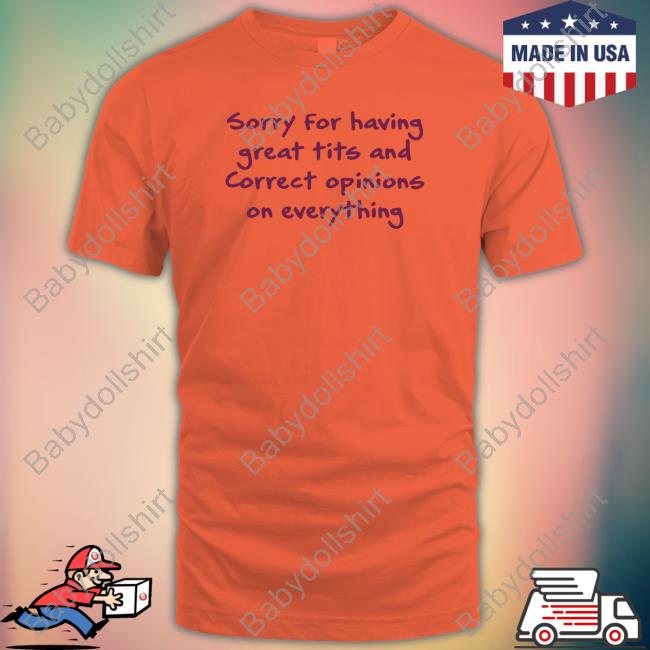Sorry For Having Great Tits And Correct Opinions On Everything T-Shirt