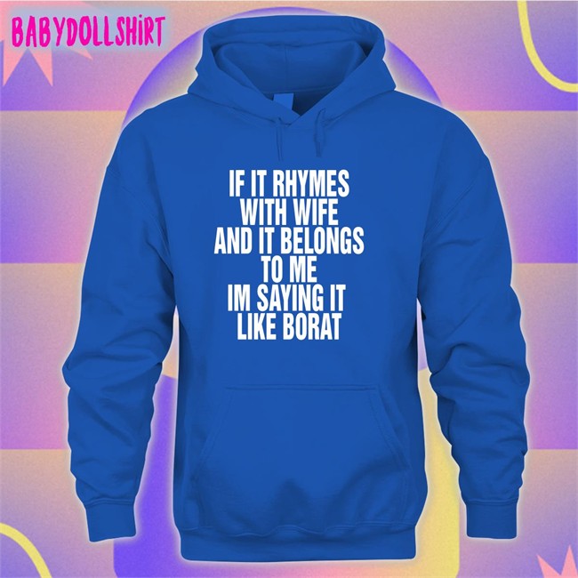Shirts That Go Hard If It Rhymes With Wife And It Belongs To Me Im Saying It Like Borat Hooded Sweatshirt Goodshirts Merch