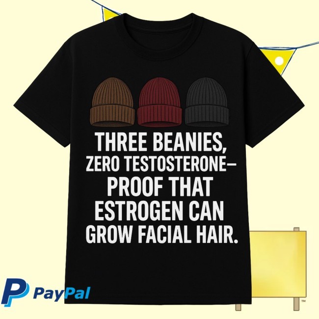 Official Three Beanies, Zero Testosterone-Proof That Estrogen Can Grow Facial Hair. New Shirt By Roland Schoeman