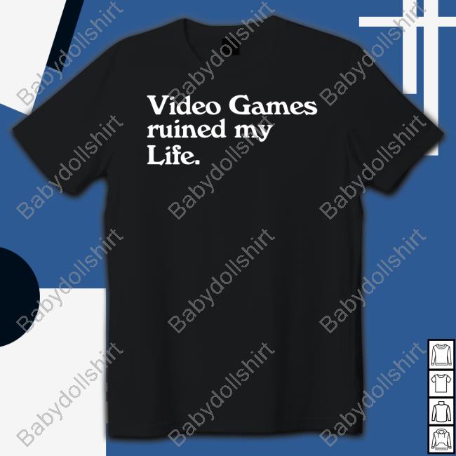 Video Games Ruined My Life Shirts