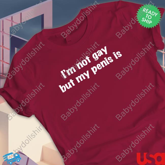 Shirts That Go Hard I'm Not Gay But My Penis Is Shirt Shirtsthtgohard