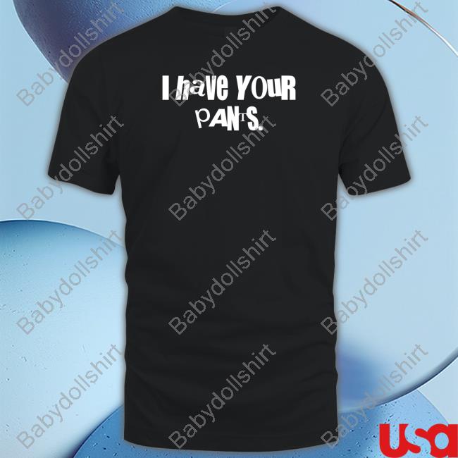 Official I Have Your Pants Shirt