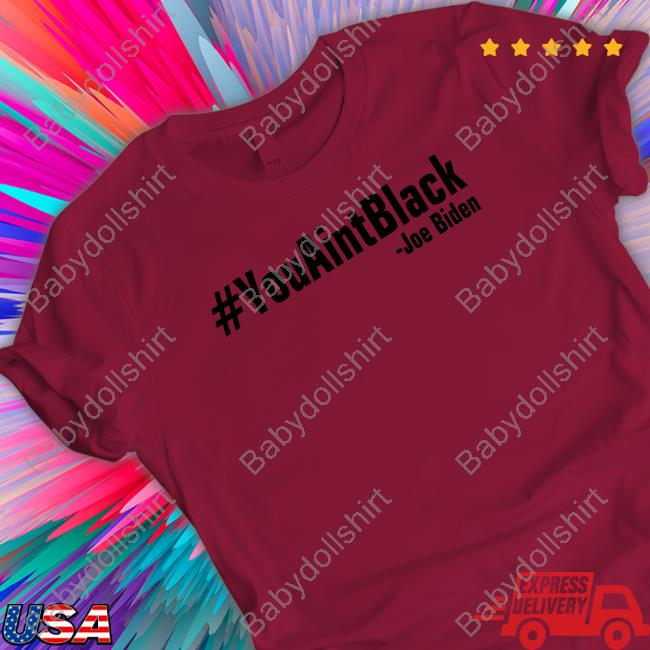 You Aint Black Joe Biden Shirt