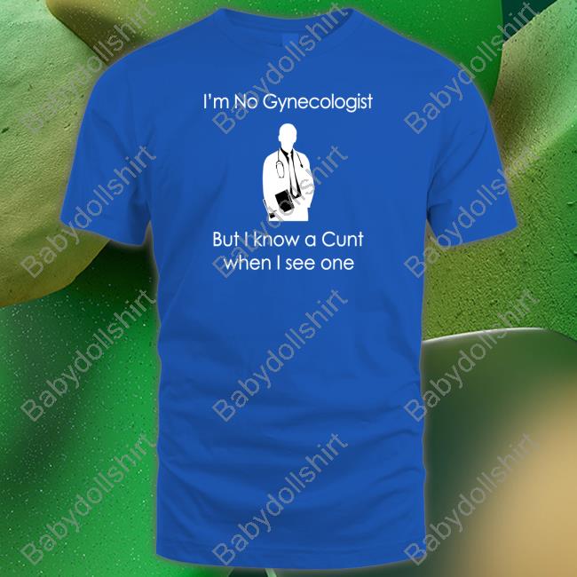 Shirtsthtgohard I'm No A Gynecologist But I Know A Cunt When I see One Shirt