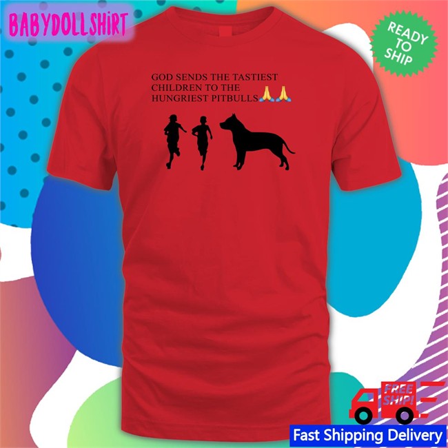 Shirtsthtgohard God Sends The Tastiest Children To The Hungriest Pitbulls Shirt Shirts That Go Hard God Sends The Tastiest Children To The Hungriest Pitbulls T-Shirt