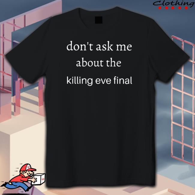 Official Don’t ask me about the killing eve final Shirt