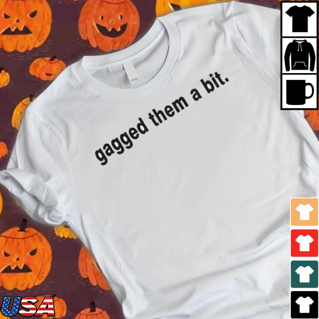 Awesome Gagged Them A Bit shirt