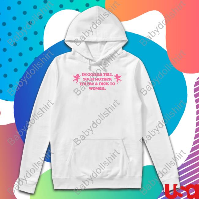 Shirts That Go Hard Im Gonna Tell Your Mother You're A Dick To Women Shirt Shirtsthtgohard