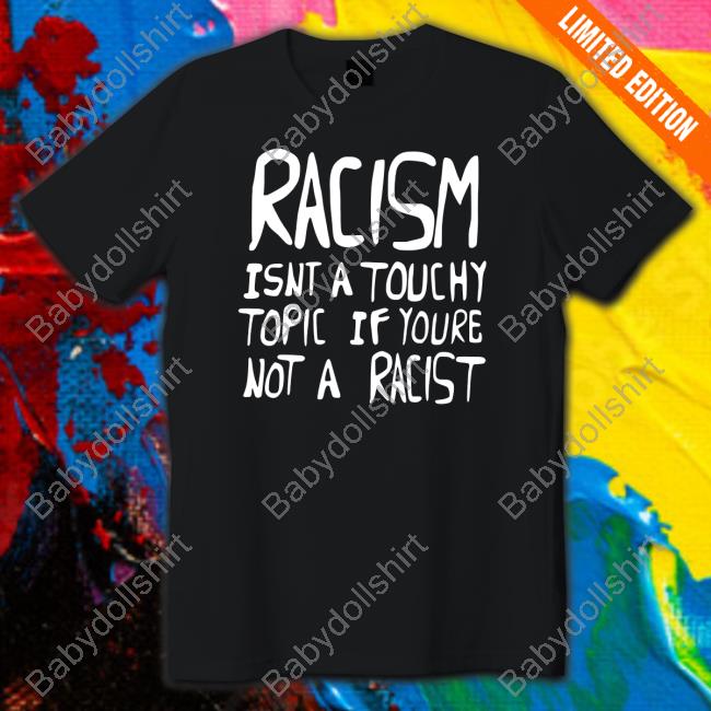 Racism Isnt A Touchy Topic If Youre Not A Racist T Shirt