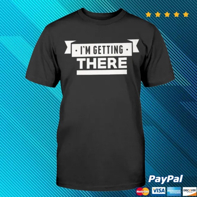 Official I’M Getting There Shirt - Ellieshirt