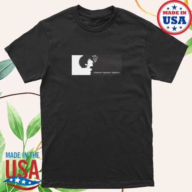 Whatever Happens, Happens. New Shirt DREAM Clothing