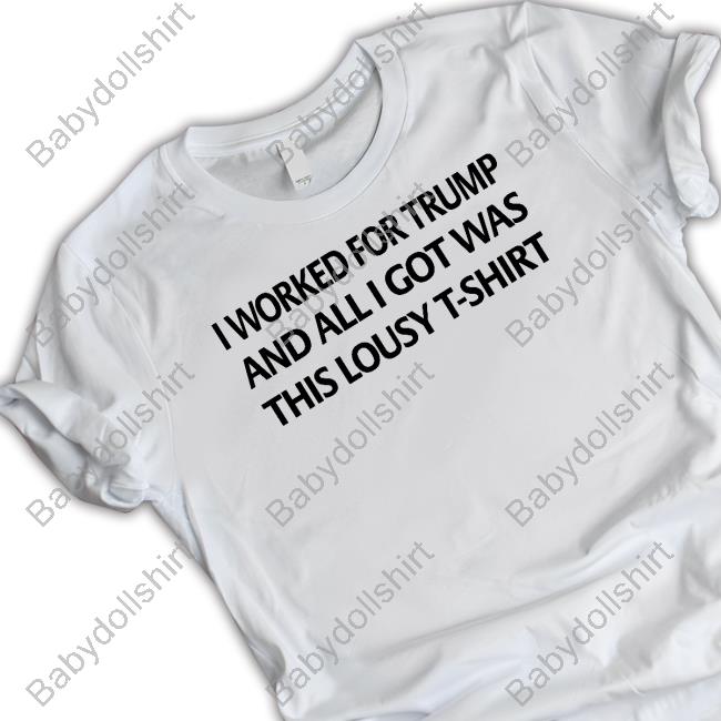 I Worked For Trump And All I Got Was This Lousy T-Shirt New Shirt