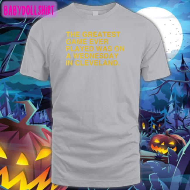 Obvious Shirts Merch The Greatest Game Ever Played Was On A Wednesday In Cleveland Shirts Anniversary Edition