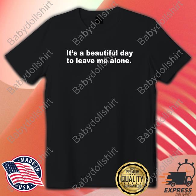 It's A Beautiful Day To Leave Me Alone New Shirt