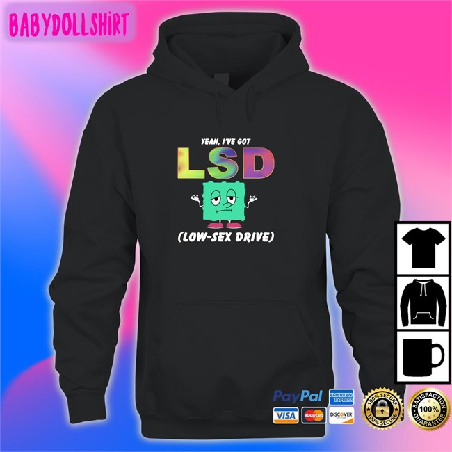 Thegoodshirts Yeah I've Got Lsd Low Sex Drive Tee Shirt Shirts That Go Hard