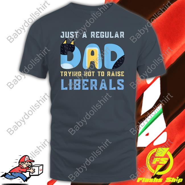 Just A Regular Dad Trying Not To Raise Liberals Tee Shirt