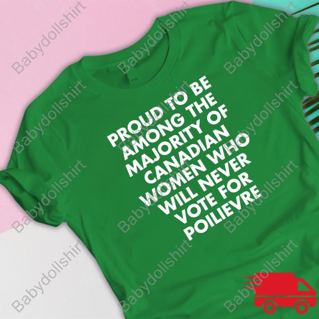 Proud To Be Among The Majority Of Canadian Women Who Will Never Vote For Poilievre Shirt Proud To Be Among The Majority Of Canadian Women Shirt