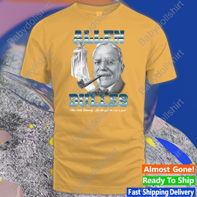 Allen Dulles That Little Kennedy He Thought He Was A God Shirts