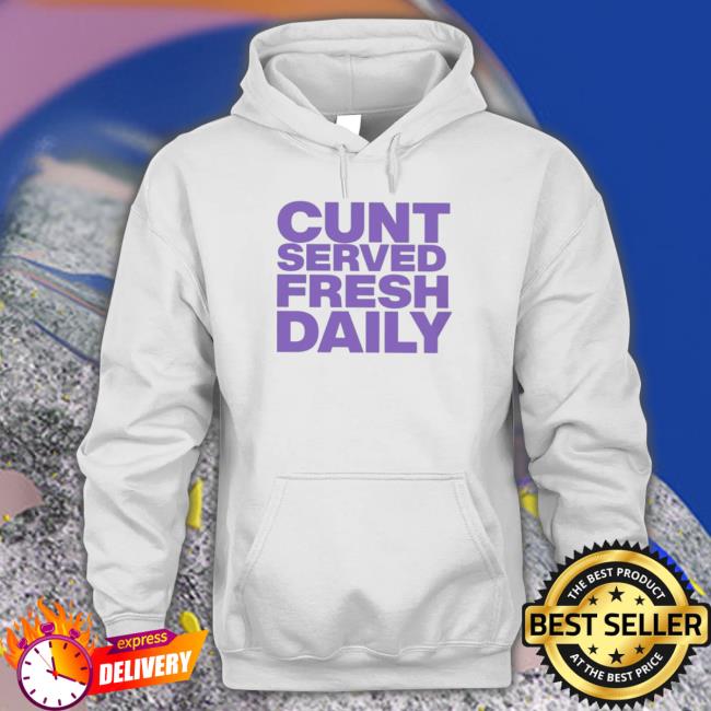 Official Cunt Served Fresh Daily Tee Shirt Official Cunt Served Fresh Daily Hoodie