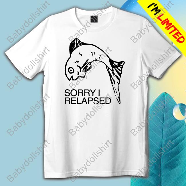 Sorry I Relapsed T Shirt