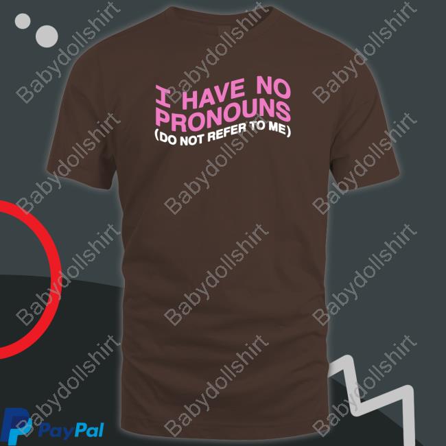 I Have No Pronouns Do Not Refer To Me T Shirt Shirts That Go Hard