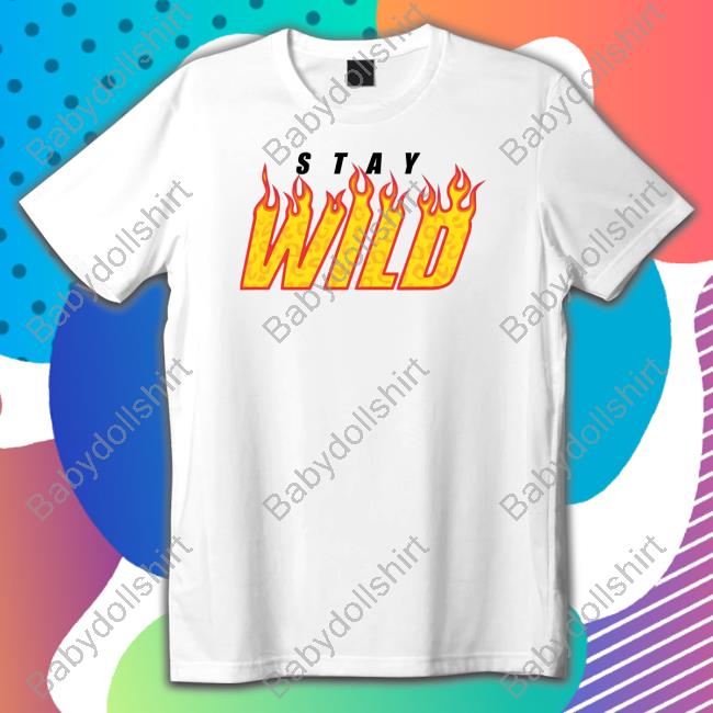 Stay Wild Merch Stay Wild Fire White Shirts Staywildshop