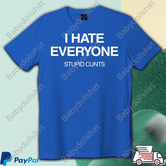 Official I Hate Everyone Stupid Cunts Shirt