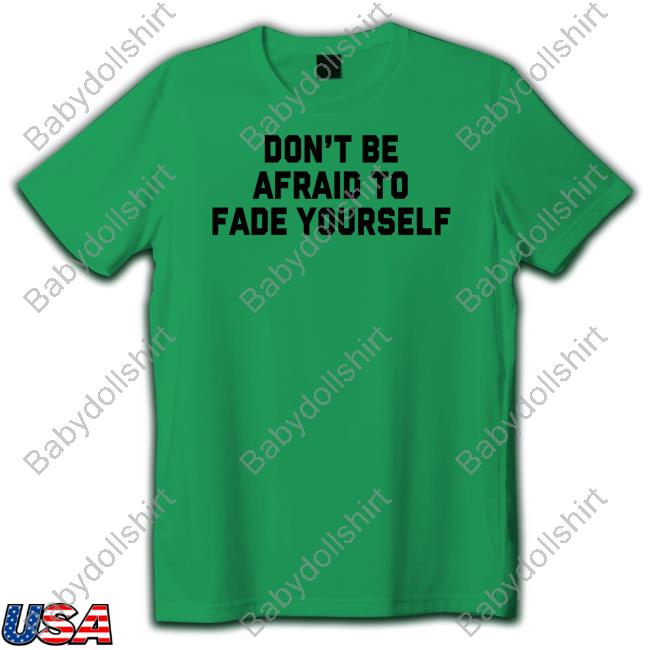 Don't Be Afraid To Fade Yourself Tee Shirt
