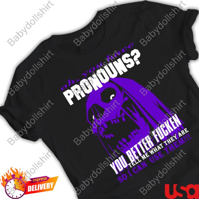 Official Da Share Zone Shop Oh You Have Pronouns You Better Fucken Shirt