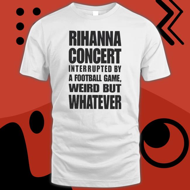 Official Rihanna Concert Interrupted By A Football Game Weird But Whatever Tee