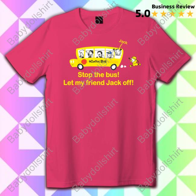 Stop The Bus Let My Friend Jack Off Shirts