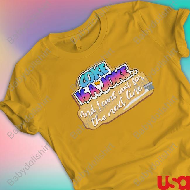 Shirts That Go Hard Coke Is A Joke And I Can't Wait For The Next Line Shirt Thegoodshirts