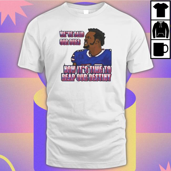 Official We’Ve Paid Our Dues Now It’S Time To Reap Our Destiny Buffalo Bills shirt