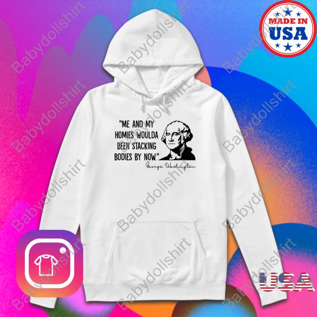 Clown World Store Official Me And My Homies Woulda Been Stacking Bodies By Now George Washington Hoodie