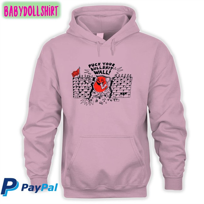 Shirts That Go Hard Fuck Your Bull Shit Wall Hoodie Shirt Shirts That Go Hard Fuck Your Bull Shit Wall Original Sweatshirt Shirtsthtgohard